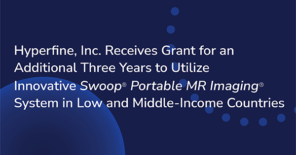 Hyperfine, Inc. Receives Grant for an Additional Three Years to Utilize Innovative <em>Swoop<sup><sub>®</sub></sup> Portable MR Imaging<sup><sub>®</sub></sup></em> System in Low and Middle-Income Countries