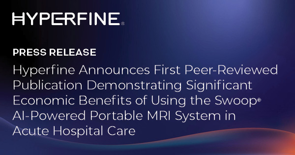 Hyperfine Announces First Peer-Reviewed Publication Demonstrating Significant Economic Benefits of Using the Swoop® AI-Powered Portable MRI System in Acute Hospital Care